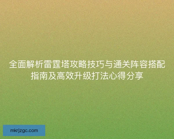 全面解析雷霆塔攻略技巧与通关阵容搭配指南及高效升级打法心得分享