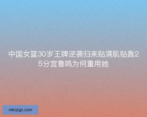 中国女篮30岁王牌逆袭归来贴满肌贴轰25分宫鲁鸣为何重用她