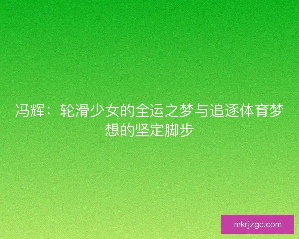 冯辉：轮滑少女的全运之梦与追逐体育梦想的坚定脚步